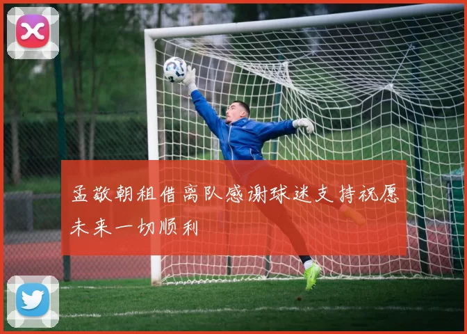 孟敬朝租借离队感谢球迷支持祝愿未来一切顺利