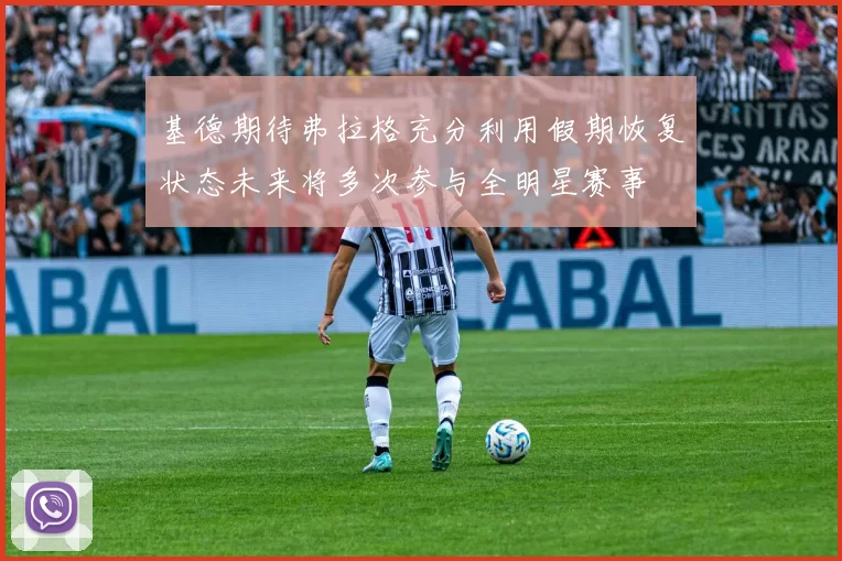 基德期待弗拉格充分利用假期恢复状态未来将多次参与全明星赛事