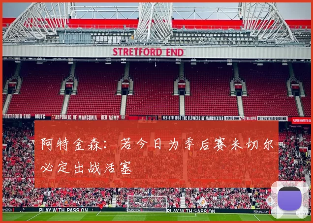阿特金森：若今日为季后赛米切尔必定出战活塞
