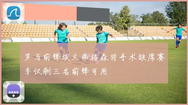 罗马前锋埃文弗格森将手术缺席赛季仅剩三名前锋可用