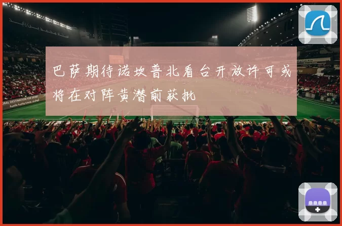 巴萨期待诺坎普北看台开放许可或将在对阵黄潜前获批