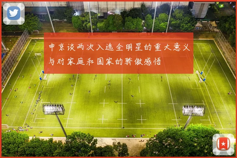 申京谈两次入选全明星的重大意义与对家庭和国家的骄傲感悟