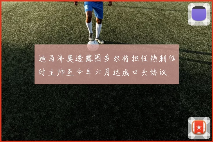迪马济奥透露图多尔将担任热刺临时主帅至今年六月达成口头协议
